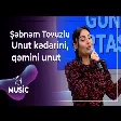 Şəbnəm Tovuzlu - Unut kədərini qəmini unut