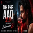 Toh Phir Aao 2.0 (Dobara) Awarapan 2 Emraan Hashmi Mustafa Zahid Arijit Singh
