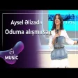 Aysel Əlizadə - Oduma alışmırsan