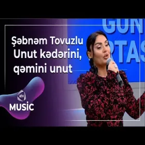 Şəbnəm Tovuzlu - Unut kədərini qəmini unut