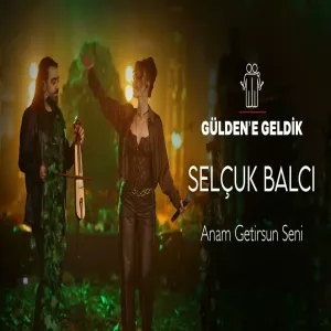 Gülden X Selçuk Balcı - Anam Getirsun Seni (Gülden'e Geldik)