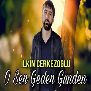 İlkin Cerkezoglu - O Sen geden gunden